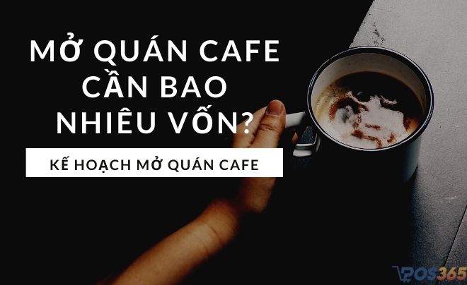 Mở quán cafe cần bao nhiêu vốn? Kế hoạch mở quán cafe cho người mới bắt đầu