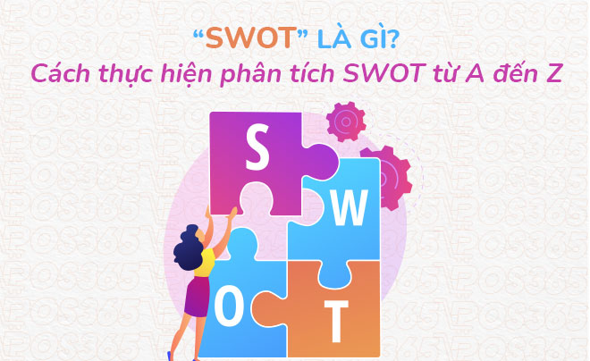SWOT là gì? Cách thực hiện phân tích SWOT từ A đến Z