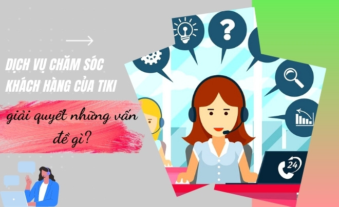 Dịch vụ chăm sóc khách hàng của Tiki giải quyết những vấn đề gì?