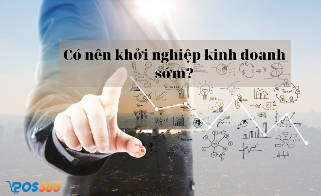 Có nên khởi nghiệp kinh doanh sớm? Bài học “xương máu” cho người mới khởi nghiệp
