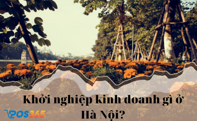 Khởi nghiệp với sản phẩm gì ở Hà Nội kiếm được nhiều tiền?