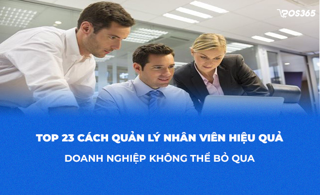 Top 23 cách quản lý nhân viên hiệu quả doanh nghiệp không thể bỏ qua