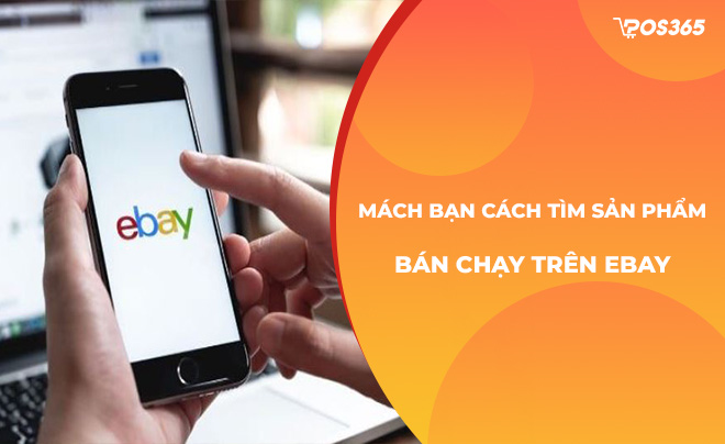 Mách bạn cách tìm sản phẩm bán chạy trên Ebay chuẩn, chi tiết nhất