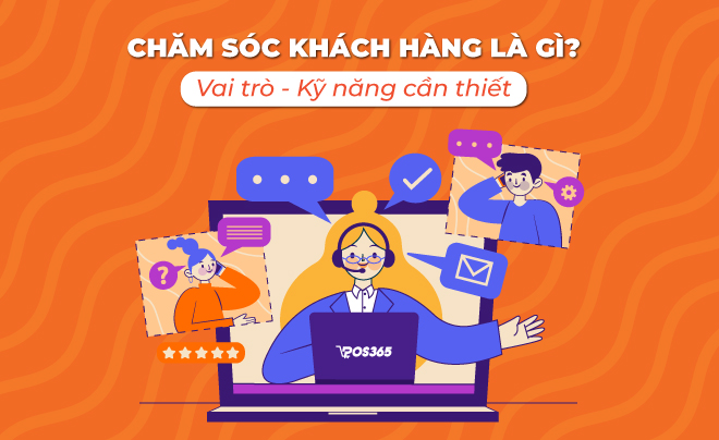 Chăm sóc khách hàng là gì? Vai trò và kỹ năng cần thiết