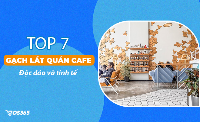 Top 7 gạch lát nền quán cafe độc đáo và tinh tế nhất 2023