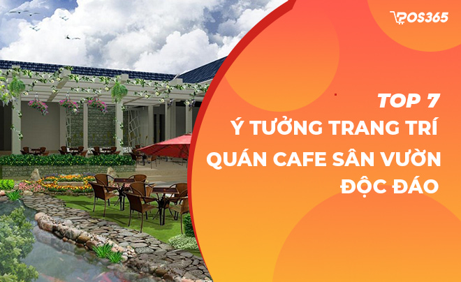 Top 7 ý tưởng trang trí quán cafe sân vườn độc đáo nhất 2024