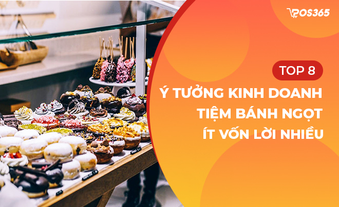 Top 8 ý tưởng kinh doanh tiệm bánh ngọt ít vốn lời nhiều