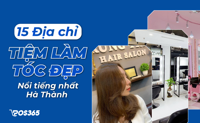 Top 15 địa chỉ tiệm làm tóc đẹp và nổi tiếng nhất Hà Thành