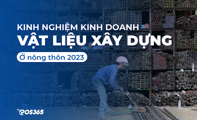 Tư vấn kinh nghiệm kinh doanh vật liệu xây dựng ở nông thôn 2023