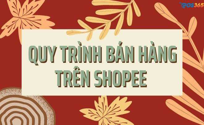 Quy trình bán hàng trên shopee từ A đến Z hiệu quả nhất