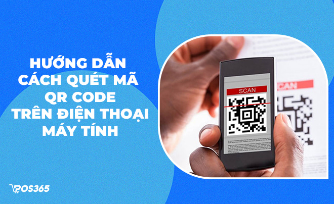 Hướng dẫn cách quét mã QR Code trên điện thoại, máy tính