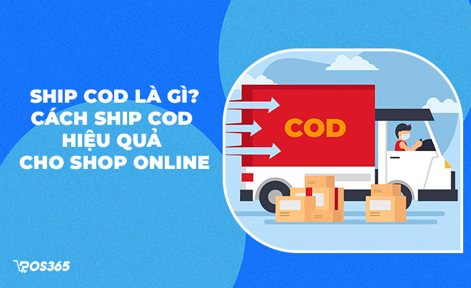 Ship COD là gì? Hướng dẫn chi tiết cách ship COD hiệu quả cho shop online