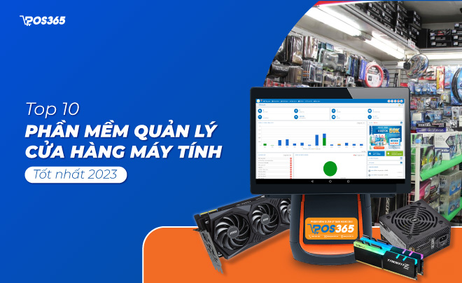Tổng hợp Top 10 phần mềm quản lý cửa hàng máy tính tốt 2023