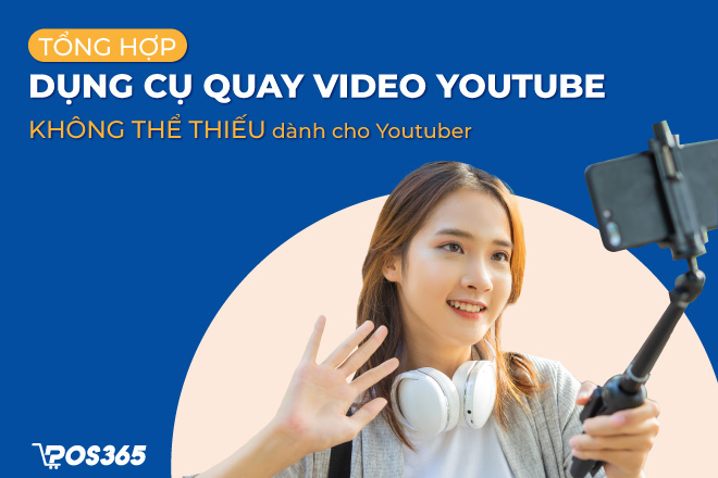 Top 5 dụng cụ quay video youtube không thể thiếu dành cho Youtuber