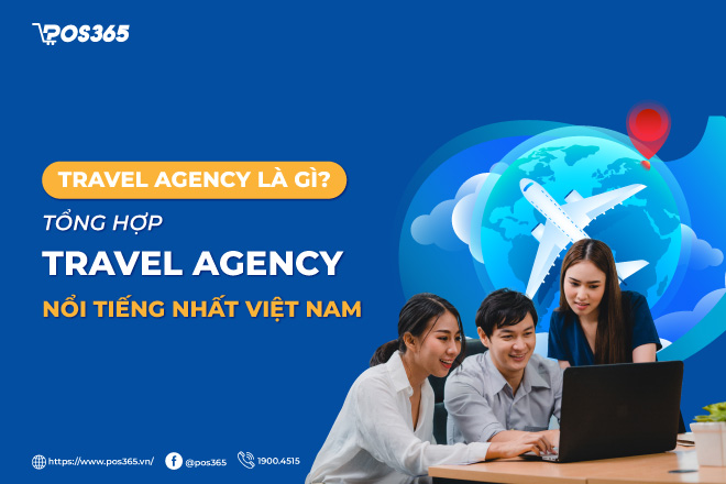 Travel Agency là gì? Top 10+ Travel Agency nổi tiếng nhất Việt Nam