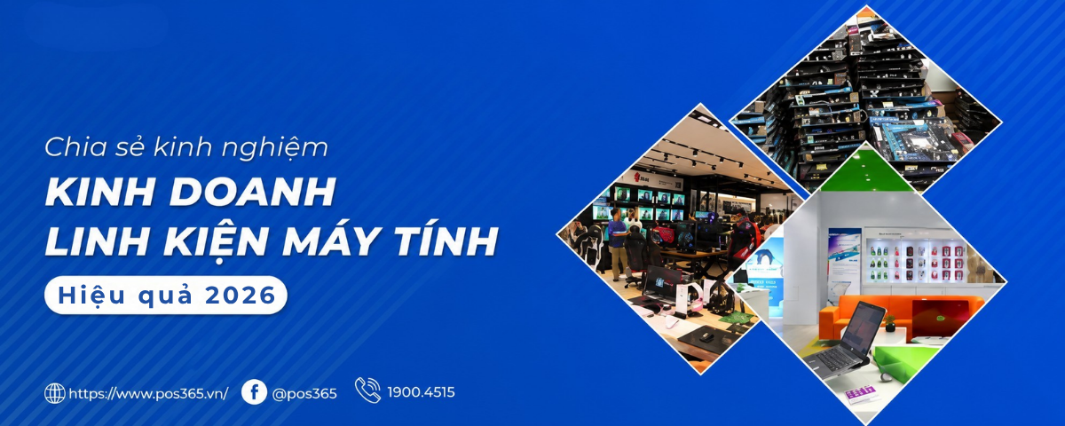 Chia sẻ kinh nghiệm kinh doanh linh kiện máy tính "thực chiến" 2026