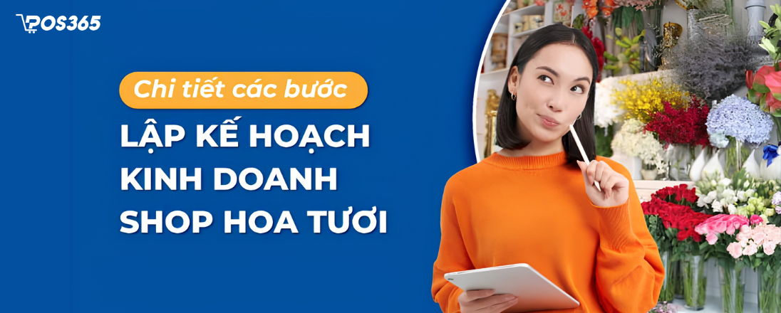 Chi tiết 7 bước lập kế hoạch kinh doanh shop hoa tươi 2026