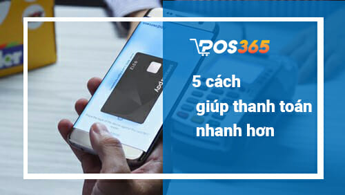 5 cách giúp bạn thanh toán nhanh hơn, dễ dàng hơn.