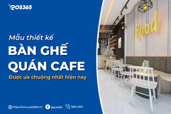 11 mẫu thiết kế bàn ghế quán cafe được ưa chuộng nhất hiện nay