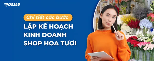 Chi tiết 7 bước lập kế hoạch kinh doanh shop hoa tươi 2026