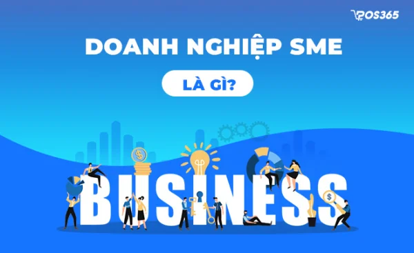 Doanh nghiệp SME là gì? Vai trò & Đặc điểm của SMEs