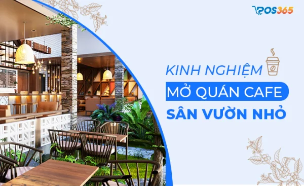 Kinh nghiệm mở quán cafe sân vườn nhỏ chi tiết nhất 2025
