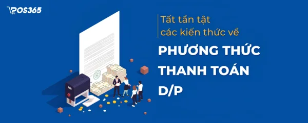 Phương thức thanh toán D/P là gì? Quy trình và Rủi ro (2026)