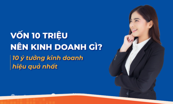 Vốn 10 triệu nên kinh doanh gì? 10 ý tưởng kinh doanh hiệu quả nhất hiện nay