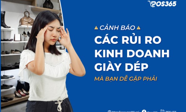 Cảnh báo 4 rủi ro kinh doanh giày dép mà bạn dễ gặp phải