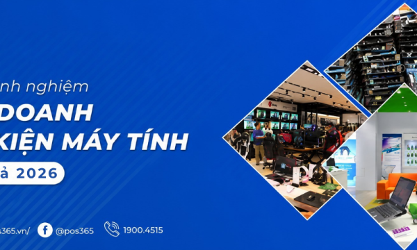 Chia sẻ kinh nghiệm kinh doanh linh kiện máy tính "thực chiến" 2026