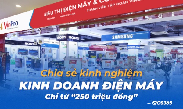 Chia sẻ kinh nghiệm kinh doanh điện máy chỉ từ 250 triệu đồng