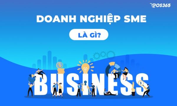 Doanh nghiệp SME là gì? Vai trò & Đặc điểm của SMEs