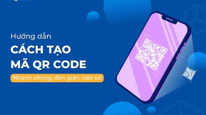 Hướng dẫn cách tạo mã QR Code nhanh chóng, đơn giản, tiện lợi