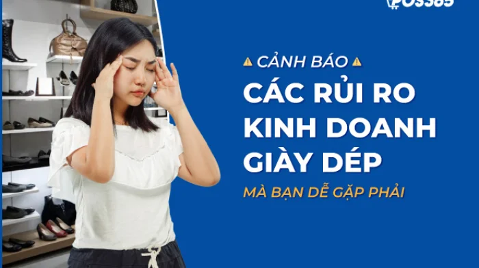 Cảnh báo 4 rủi ro kinh doanh giày dép mà bạn dễ gặp phải