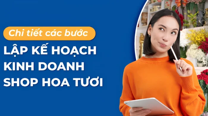Chi tiết 7 bước lập kế hoạch kinh doanh shop hoa tươi 2026