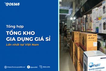 Bật mí 7 tổng kho gia dụng giá sỉ lớn nhất tại Việt Nam