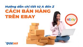 Hướng dẫn chi tiết từ A đến Z cách bán hàng trên Ebay