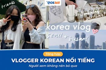 Top 10+ vlogger Korean nổi tiếng, người xem không nên bỏ qua