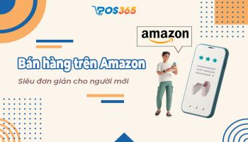 Hướng dẫn bán hàng trên Amazon tại Việt Nam chi tiết nhất